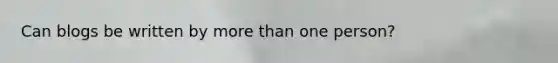 Can blogs be written by <a href='https://www.questionai.com/knowledge/keWHlEPx42-more-than' class='anchor-knowledge'>more than</a> one person?