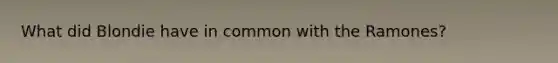 What did Blondie have in common with the Ramones?