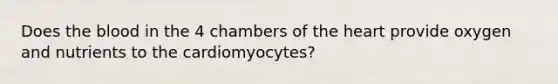 Does the blood in the 4 chambers of the heart provide oxygen and nutrients to the cardiomyocytes?