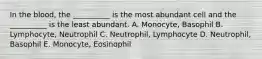 In the blood, the __________ is the most abundant cell and the __________ is the least abundant. A. Monocyte, Basophil B. Lymphocyte, Neutrophil C. Neutrophil, Lymphocyte D. Neutrophil, Basophil E. Monocyte, Eosinophil