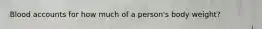 Blood accounts for how much of a person's body weight?