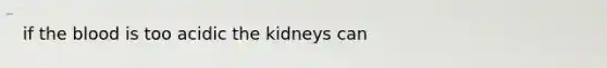 if the blood is too acidic the kidneys can