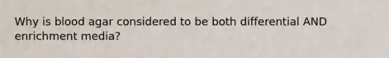 Why is blood agar considered to be both differential AND enrichment media?