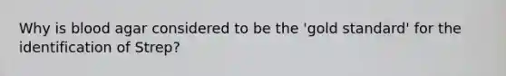 Why is blood agar considered to be the 'gold standard' for the identification of Strep?