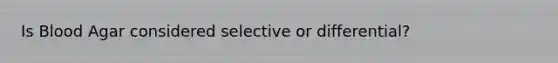 Is Blood Agar considered selective or differential?