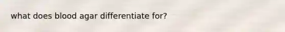 what does blood agar differentiate for?