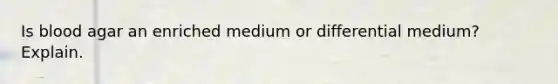 Is blood agar an enriched medium or differential medium? Explain.