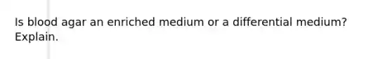 Is blood agar an enriched medium or a differential medium? Explain.