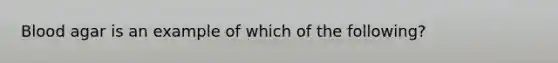 Blood agar is an example of which of the following?