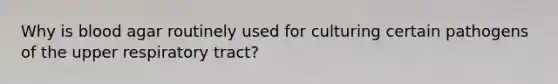 Why is blood agar routinely used for culturing certain pathogens of the upper respiratory tract?