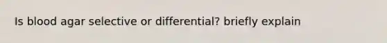 Is blood agar selective or differential? briefly explain