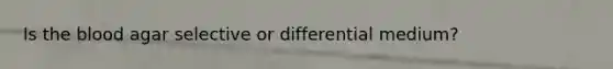 Is the blood agar selective or differential medium?