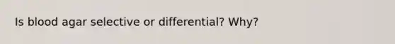 Is blood agar selective or differential? Why?