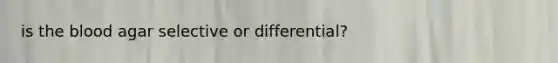 is the blood agar selective or differential?