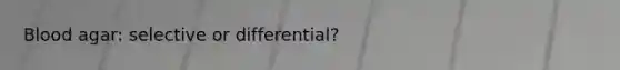 Blood agar: selective or differential?