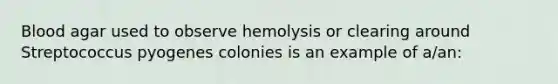 Blood agar used to observe hemolysis or clearing around Streptococcus pyogenes colonies is an example of a/an: