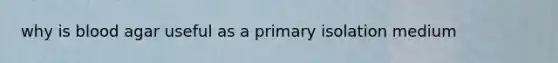 why is blood agar useful as a primary isolation medium