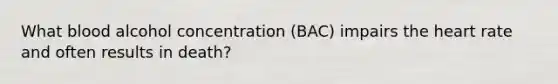 What blood alcohol concentration (BAC) impairs <a href='https://www.questionai.com/knowledge/kya8ocqc6o-the-heart' class='anchor-knowledge'>the heart</a> rate and often results in death?