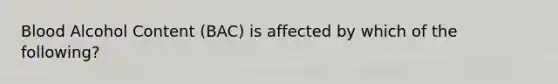 Blood Alcohol Content (BAC) is affected by which of the following?