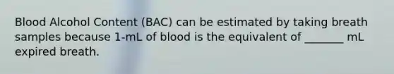 Blood Alcohol Content (BAC) can be estimated by taking breath samples because 1-mL of blood is the equivalent of _______ mL expired breath.