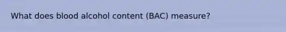 What does blood alcohol content (BAC) measure?