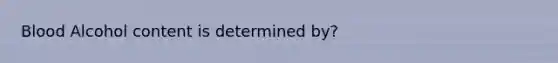 Blood Alcohol content is determined by?