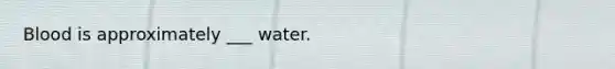 Blood is approximately ___ water.