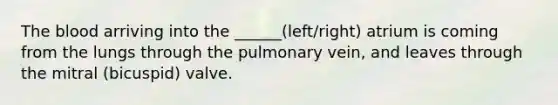 The blood arriving into the ______(left/right) atrium is coming from the lungs through the pulmonary vein, and leaves through the mitral (bicuspid) valve.