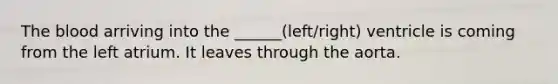 <a href='https://www.questionai.com/knowledge/k7oXMfj7lk-the-blood' class='anchor-knowledge'>the blood</a> arriving into the ______(left/right) ventricle is coming from the left atrium. It leaves through the aorta.