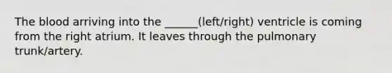 The blood arriving into the ______(left/right) ventricle is coming from the right atrium. It leaves through the pulmonary trunk/artery.