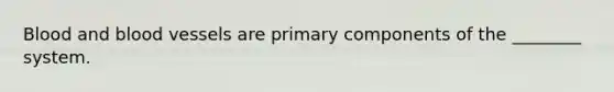 Blood and blood vessels are primary components of the ________ system.