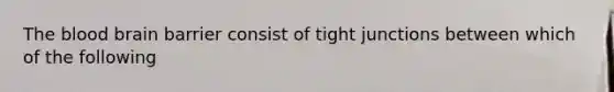 <a href='https://www.questionai.com/knowledge/k7oXMfj7lk-the-blood' class='anchor-knowledge'>the blood</a> brain barrier consist of tight junctions between which of the following