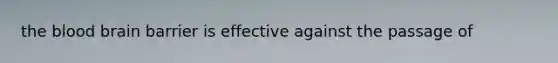 the blood brain barrier is effective against the passage of