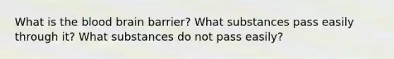 What is the blood brain barrier? What substances pass easily through it? What substances do not pass easily?