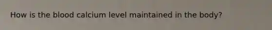 How is the blood calcium level maintained in the body?