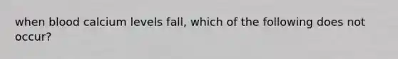 when blood calcium levels fall, which of the following does not occur?