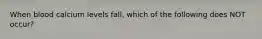 When blood calcium levels fall, which of the following does NOT occur?