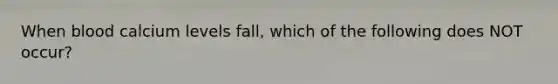 When blood calcium levels fall, which of the following does NOT occur?