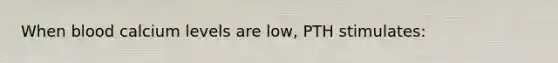 When blood calcium levels are low, PTH stimulates:
