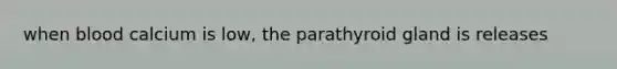 when blood calcium is low, the parathyroid gland is releases