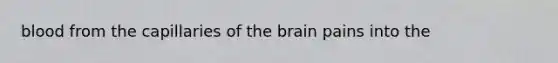 blood from the capillaries of the brain pains into the