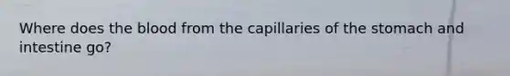 Where does <a href='https://www.questionai.com/knowledge/k7oXMfj7lk-the-blood' class='anchor-knowledge'>the blood</a> from the capillaries of the stomach and intestine go?