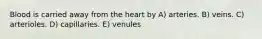 Blood is carried away from the heart by A) arteries. B) veins. C) arterioles. D) capillaries. E) venules