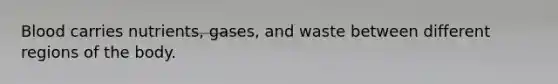 Blood carries nutrients, gases, and waste between different regions of the body.