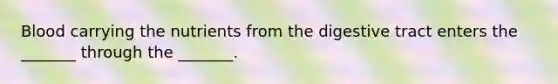 Blood carrying the nutrients from the digestive tract enters the _______ through the _______.