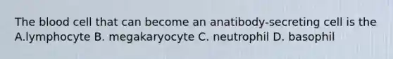 The blood cell that can become an anatibody-secreting cell is the A.lymphocyte B. megakaryocyte C. neutrophil D. basophil