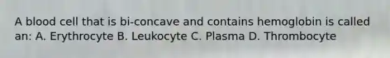 A blood cell that is bi-concave and contains hemoglobin is called an: A. Erythrocyte B. Leukocyte C. Plasma D. Thrombocyte