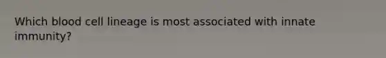 Which blood cell lineage is most associated with innate immunity?