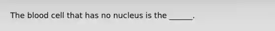 The blood cell that has no nucleus is the ______.