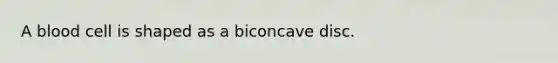 A blood cell is shaped as a biconcave disc.